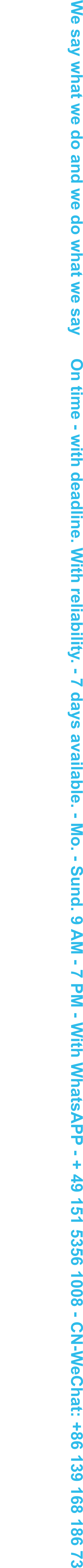 We say what we do and we do what we say     On time - with deadline. With reliability. - 7 days available. - Mo. - Sund. 9 AM - 7 PM - With WhatsAPP - + 49 151 5356 1008 - CN-WeChat: +86 139 168 186 73